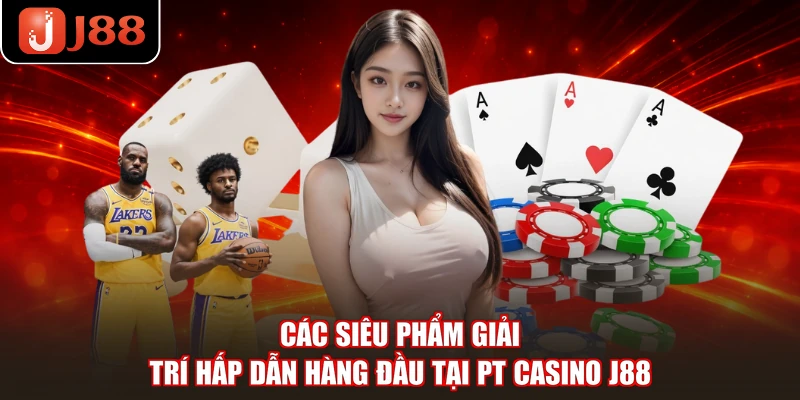 Các siêu phẩm giải trí hấp dẫn hàng đầu tại PT Casino J88