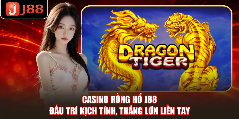 Casino Rồng Hổ J88 - Đấu Trí Kịch Tính, Thắng Lớn Liền Tay
