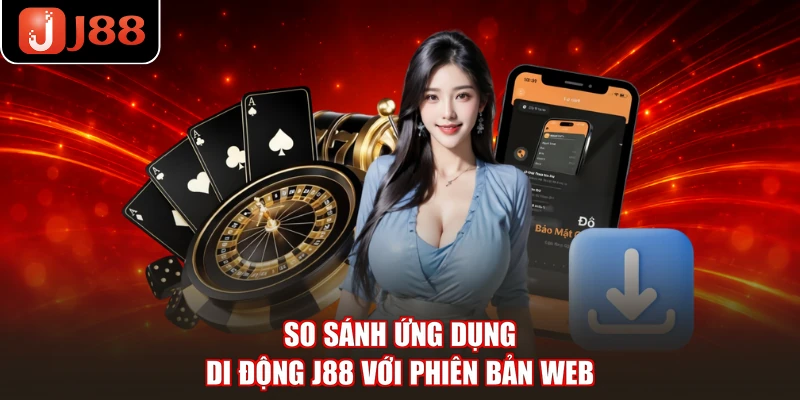 So sánh ứng dụng di động J88 với phiên bản web