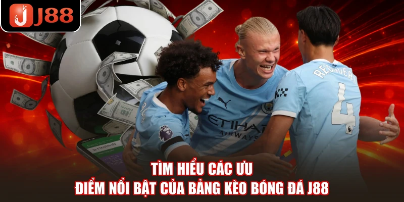 Tìm hiểu các ưu điểm nổi bật của bảng kèo bóng đá J88